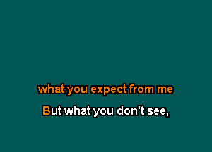 what you expect from me

But what you don't see,