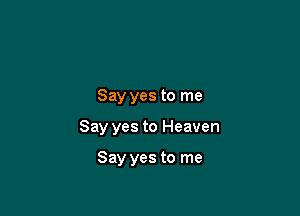 Say yes to me

Say yes to Heaven

Say yes to me