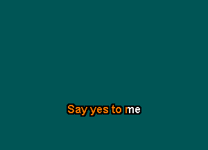 Say yes to me