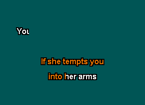 If she tempts you

into her arms