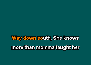 Way down south. She knows

more than momma taught her
