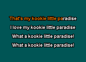 That's my kookie little paradise
I love my kookie little paradise
What a kookie little paradise!
What a kookie little paradise!