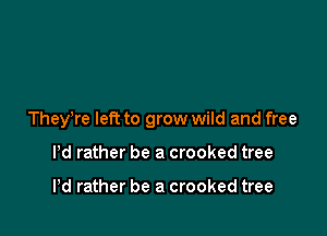 TheyWe let? to grow wild and free

Pd rather be a crooked tree

Pd rather be a crooked tree