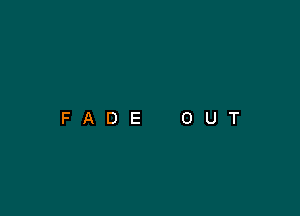 FADE

O

U

T