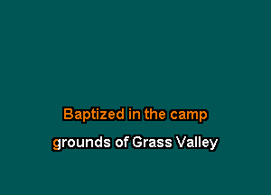 Baptized in the camp

grounds of Grass Valley