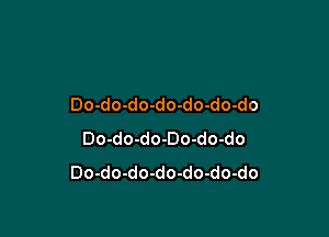 Do-do-do-do-do-do-do

Do-do-do-Do-do-do
Do-do-do-do-do-do-do