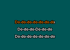 Do-do-do-do-do-do-do

Do-do-do-Do-do-do
Do-do-do-do-do-do-do