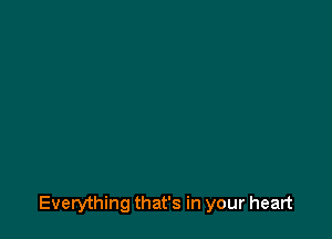 Everything that's in your heart