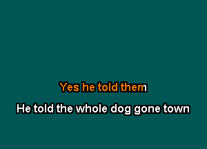 Yes he told them

He told the whole dog gone town