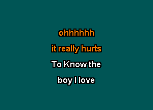 ohhhhhh
it really hurts

To Know the

boyl love