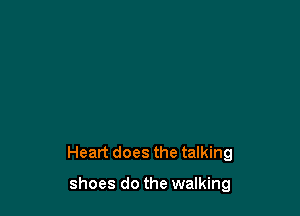 Heart does the talking

shoes do the walking