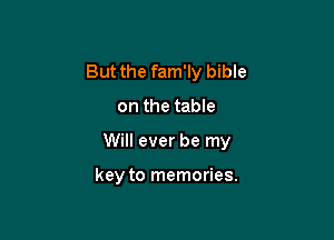 But the fam'ly bible

on the table

Will ever be my

key to memories.