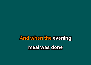 And when the evening

meal was done