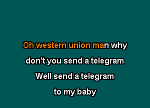 Oh western union man why

don't you send a telegram

Well send a telegram

to my baby