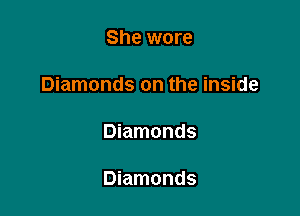 She wore

Diamonds on the inside

Diamonds

Diamonds