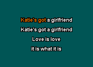 Katie's got a girlfriend

Katie's got a girlfriend

Love is love

it is what it is