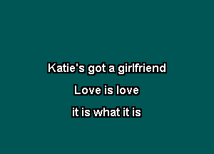 Katie's got a girlfriend

Love is love

it is what it is