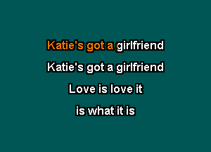 Katie's got a girlfriend

Katie's got a girlfriend

Love is love it

is what it is