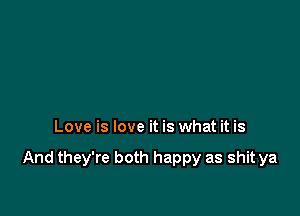 Love is love it is what it is

And they're both happy as shit ya