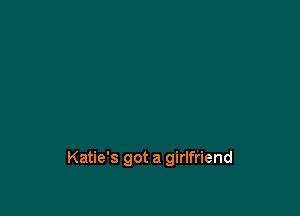 Katie's got a girlfriend