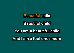 Beautiful child
Beautiful child

You are a beautiful child

And I am a fool once more