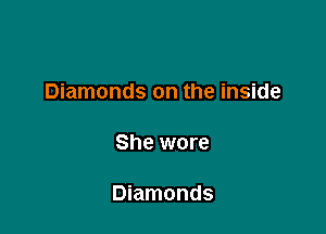 Diamonds on the inside

She wore

Diamonds