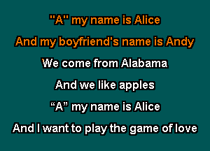 A my name is Alice
And my boyfriend's name is Andy
We come from Alabama
And we like apples
tiAii my name is Alice

And I want to play the game oflove