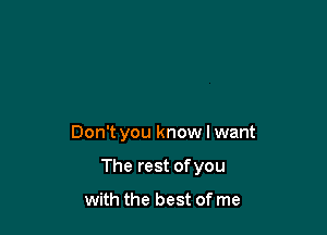 Don't you know I want

The rest of you

with the best of me