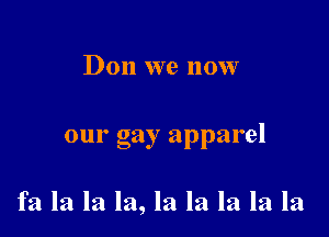 Don we now

our gay apparel

fa la la la, la la la la la