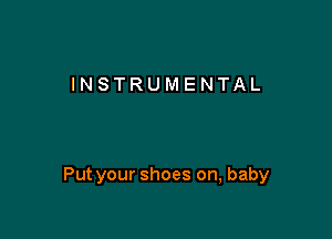 INSTRUMENTAL

Put your shoes on, baby