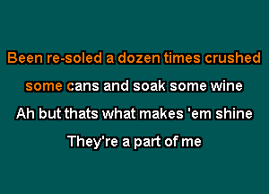 Been re-soled a dozen times crushed
some cans and soak some wine
Ah but thats what makes 'em shine

They're a part of me
