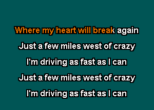 Where my heart will break again
Just a few miles west of crazy
I'm driving as fast as I can
Just a few miles west of crazy

I'm driving as fast as I can