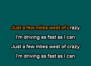 Just a few miles west of crazy
I'm driving as fast as I can
Just a few miles west of crazy

I'm driving as fast as I can