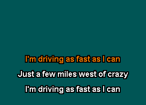 I'm driving as fast as I can

Just a few miles west of crazy

I'm driving as fast as I can