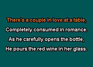 There's a couple in love at a table,
Completely consumed in romance.
As he carefully opens the bottle,

He pours the red wine in her glass.