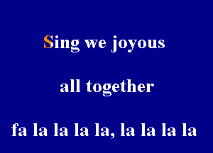 Sing we joyous

all together

fa la la la la, la la la la