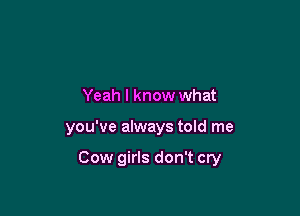 Yeah I know what

you've always told me

Cow girls don't cry