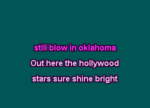 still blow in Oklahoma

Out here the hollywood

stars sure shine bright