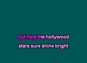 Out here the hollywood

stars sure shine bright