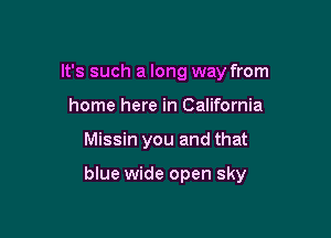 It's such a long way from
home here in California

Missin you and that

blue wide open sky