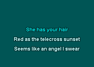 She has your hair

Red as the telecross sunset

Seems like an angel I swear