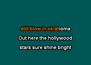 still blow in Oklahoma

Out here the hollywood

stars sure shine bright