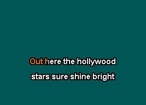 Out here the hollywood

stars sure shine bright