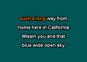 such a long way from
home here in California

Missin you and that

blue wide open sky