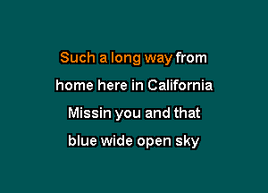 Such a long way from
home here in California

Missin you and that

blue wide open sky