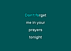 Don't forget

me in your
prayers

tonight