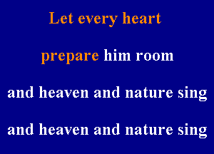 Let every heart
prepare him room
and heaven and nature sing

and heaven and nature sing