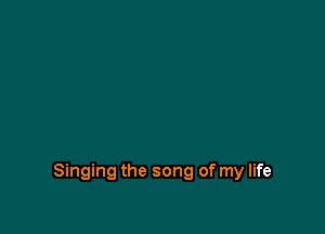 Singing the song of my life