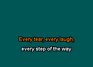 Every tear, every laugh,

every step ofthe way
