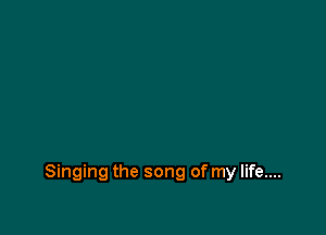 Singing the song of my life....